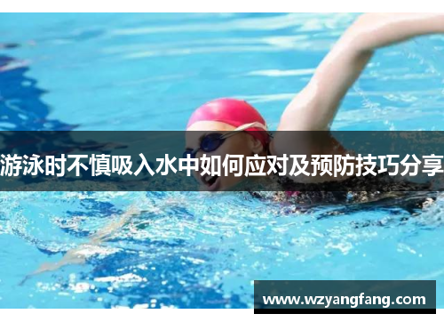 游泳时不慎吸入水中如何应对及预防技巧分享