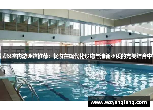 武汉室内游泳馆推荐：畅游在现代化设施与清新水质的完美结合中