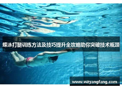 蝶泳打腿训练方法及技巧提升全攻略助你突破技术瓶颈