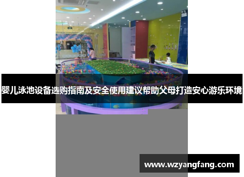 婴儿泳池设备选购指南及安全使用建议帮助父母打造安心游乐环境